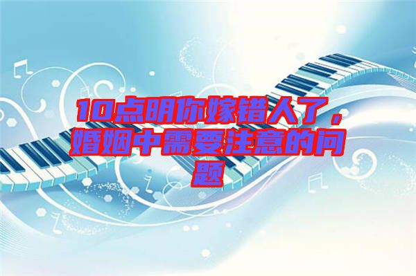 10點明你嫁錯人了，婚姻中需要注意的問題