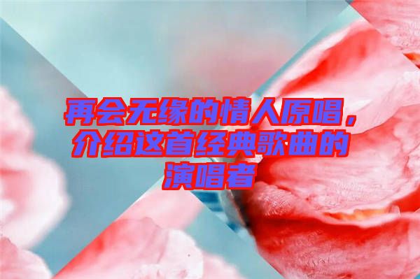 再會無緣的情人原唱，介紹這首經(jīng)典歌曲的演唱者