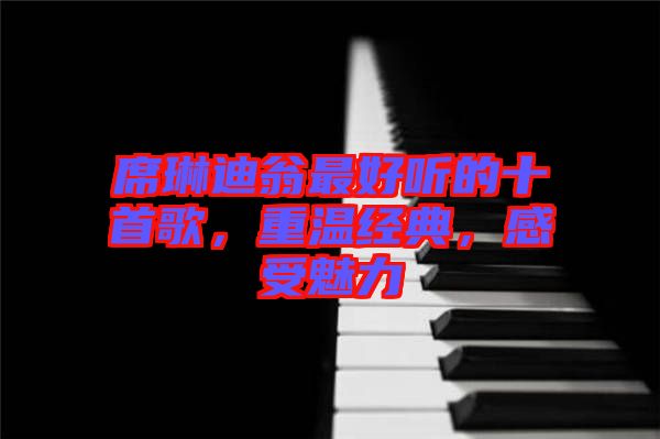 席琳迪翁最好聽(tīng)的十首歌，重溫經(jīng)典，感受魅力