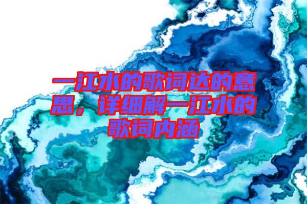 一江水的歌詞達的意思，詳細解一江水的歌詞內(nèi)涵