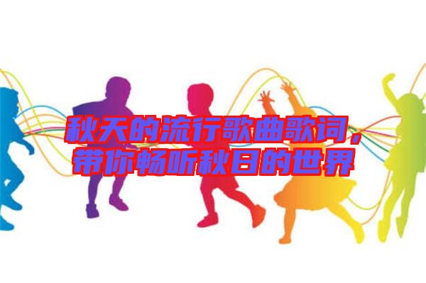秋天的流行歌曲歌詞，帶你暢聽秋日的世界