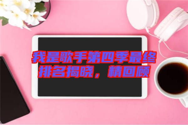 我是歌手第四季最終排名揭曉，精回顧