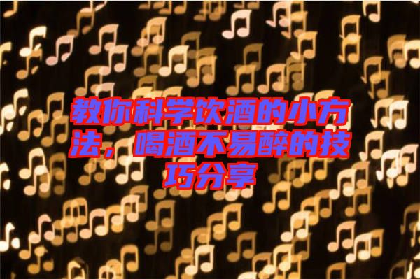 教你科學飲酒的小方法，喝酒不易醉的技巧分享