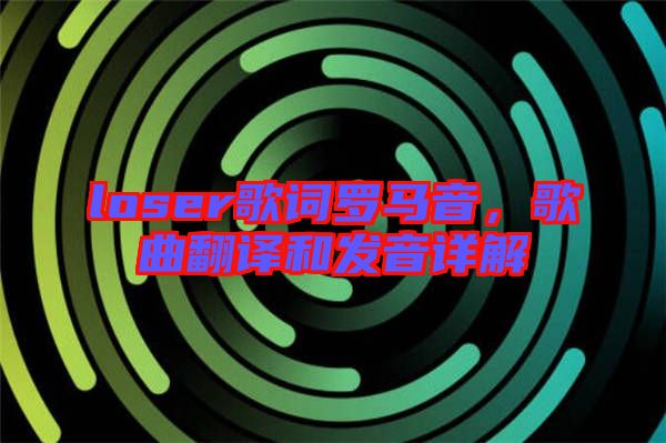 loser歌詞羅馬音，歌曲翻譯和發(fā)音詳解