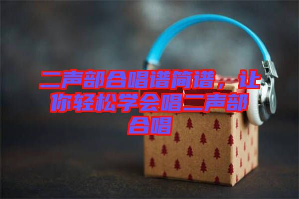 二聲部合唱譜簡(jiǎn)譜，讓你輕松學(xué)會(huì)唱二聲部合唱