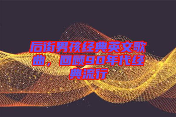 后街男孩經(jīng)典英文歌曲，回顧90年代經(jīng)典流行