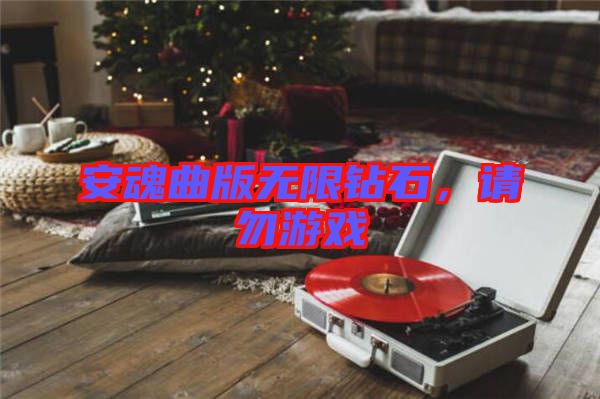 安魂曲版無(wú)限鉆石，請(qǐng)勿游戲