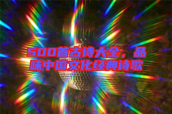 500首古詩大全，品味中國文化經(jīng)典詩歌