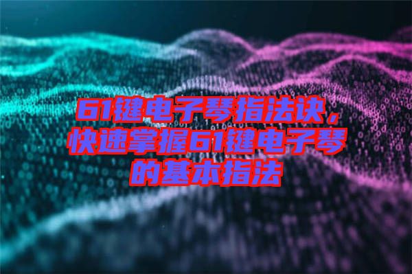61鍵電子琴指法訣，快速掌握61鍵電子琴的基本指法