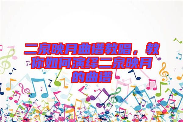 二泉映月曲譜教唱，教你如何演繹二泉映月的曲譜