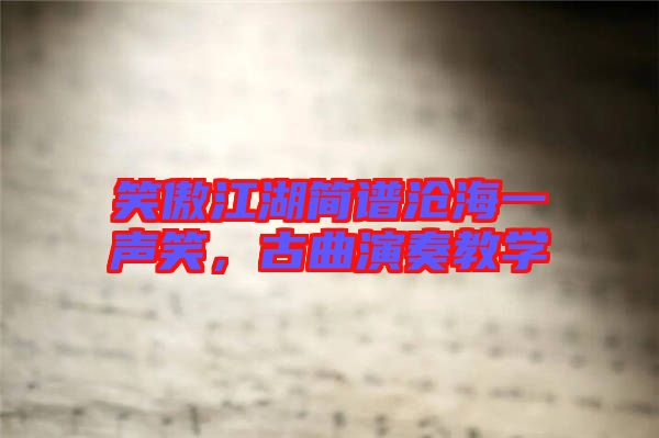 笑傲江湖簡譜滄海一聲笑，古曲演奏教學(xué)
