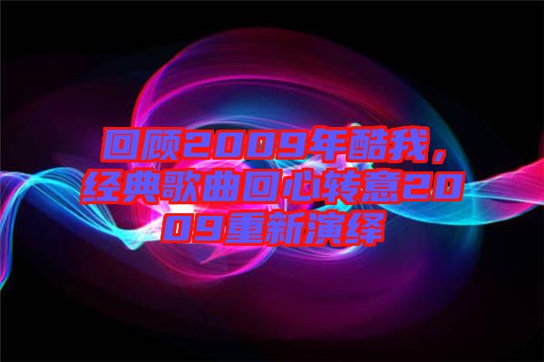 回顧2009年酷我，經(jīng)典歌曲回心轉(zhuǎn)意2009重新演繹
