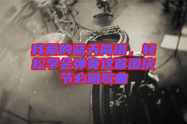 我愛的藍(lán)天簡譜，輕松學(xué)會(huì)彈奏這首國慶節(jié)必唱歌曲