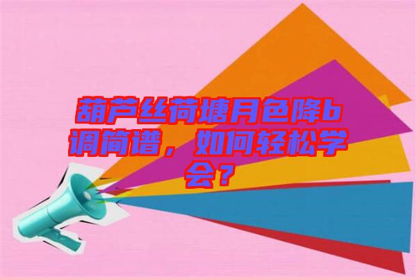 葫蘆絲荷塘月色降b調簡譜，如何輕松學會？