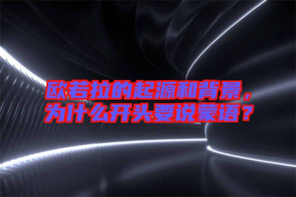 歐若拉的起源和背景，為什么開頭要說蒙語？