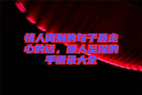 情人離別的句子最走心的話，感人至深的手語(yǔ)錄大全