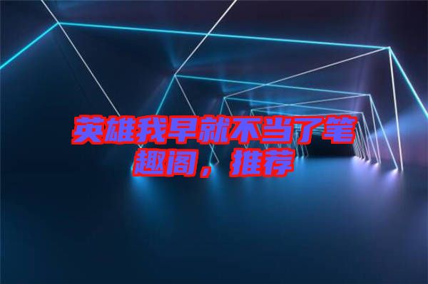 英雄我早就不當(dāng)了筆趣閣，推薦