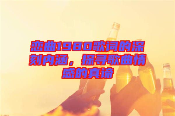 戀曲1980歌詞的深刻內(nèi)涵，探尋歌曲情感的真諦