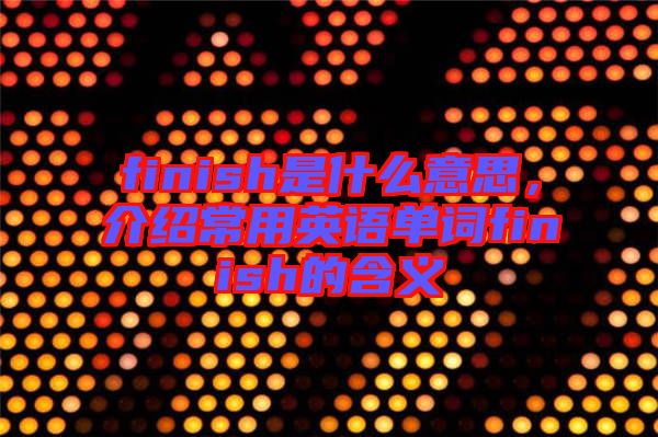 finish是什么意思，介紹常用英語單詞finish的含義