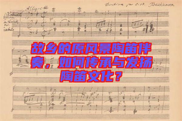 故鄉(xiāng)的原風(fēng)景陶笛伴奏，如何傳承與發(fā)揚陶笛文化？