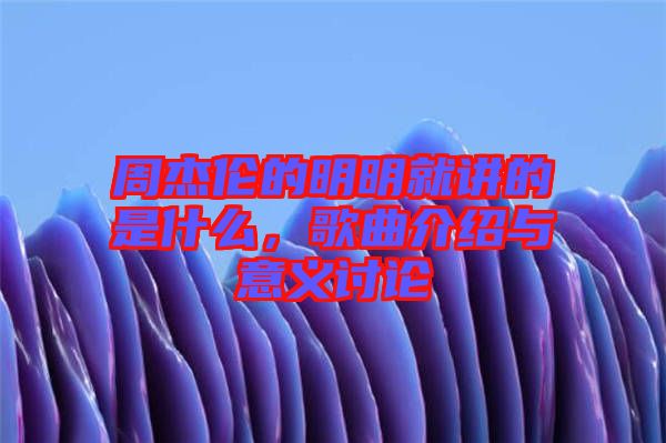 周杰倫的明明就講的是什么，歌曲介紹與意義討論