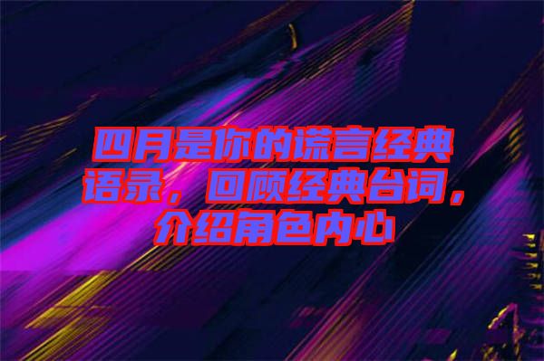 四月是你的謊言經(jīng)典語(yǔ)錄，回顧經(jīng)典臺(tái)詞，介紹角色內(nèi)心