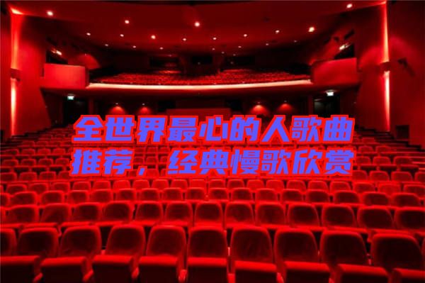 全世界最心的人歌曲推薦，經(jīng)典慢歌欣賞