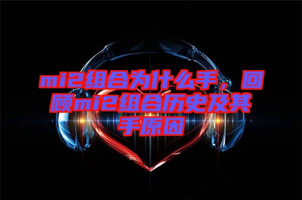 mi2組合為什么手，回顧mi2組合歷史及其手原因