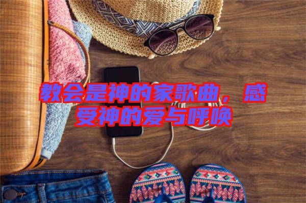 教會(huì)是神的家歌曲，感受神的愛(ài)與呼喚