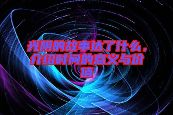 光陰的故事達了什么，介紹時間的意義與價值