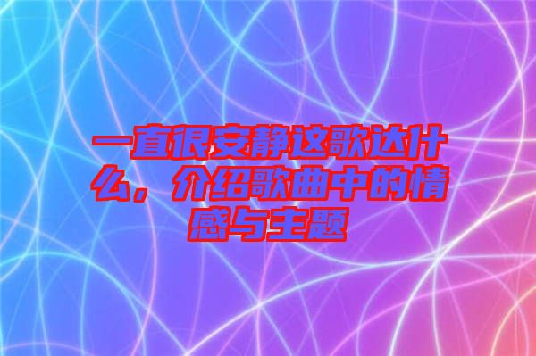 一直很安靜這歌達(dá)什么，介紹歌曲中的情感與主題