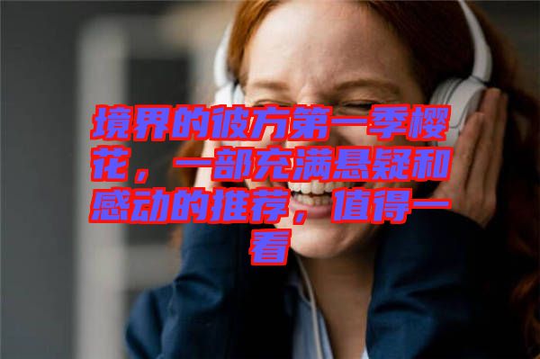 境界的彼方第一季櫻花，一部充滿懸疑和感動的推薦，值得一看