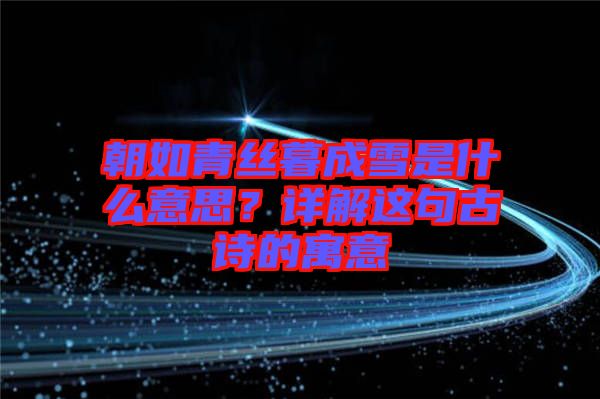 朝如青絲暮成雪是什么意思？詳解這句古詩的寓意