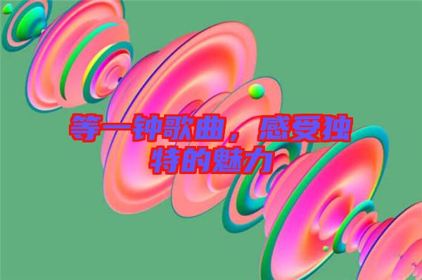 等一鐘歌曲，感受獨特的魅力