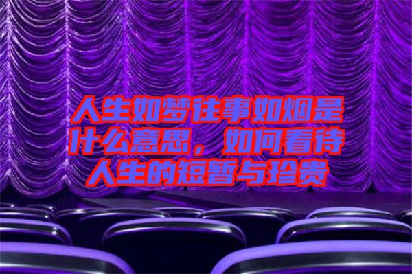 人生如夢(mèng)往事如煙是什么意思，如何看待人生的短暫與珍貴