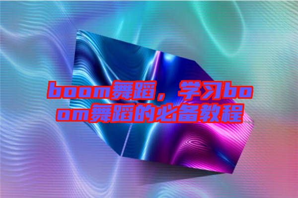 boom舞蹈，學(xué)習(xí)boom舞蹈的必備教程