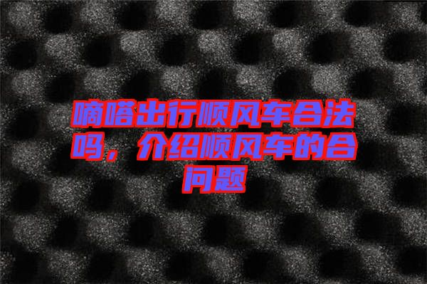 嘀嗒出行順風車合法嗎，介紹順風車的合問題