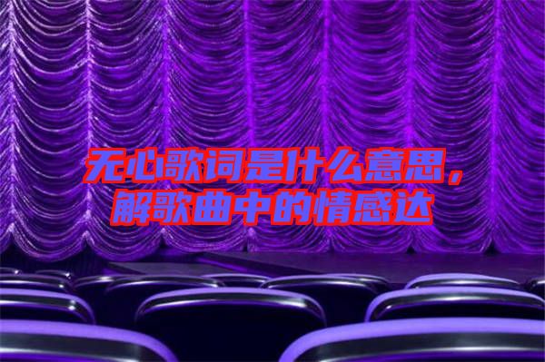 無心歌詞是什么意思，解歌曲中的情感達(dá)
