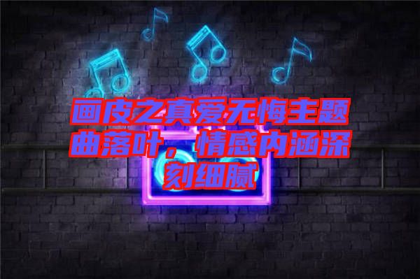 畫(huà)皮之真愛(ài)無(wú)悔主題曲落葉，情感內(nèi)涵深刻細(xì)膩