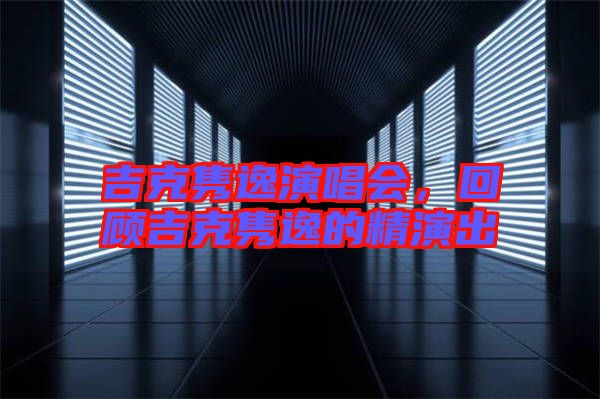 吉克雋逸演唱會(huì)，回顧吉克雋逸的精演出