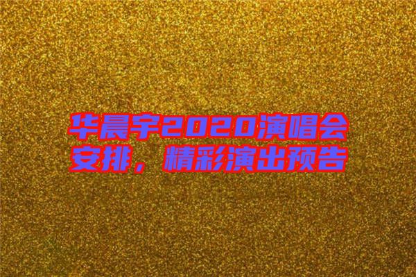 華晨宇2020演唱會(huì)安排，精彩演出預(yù)告