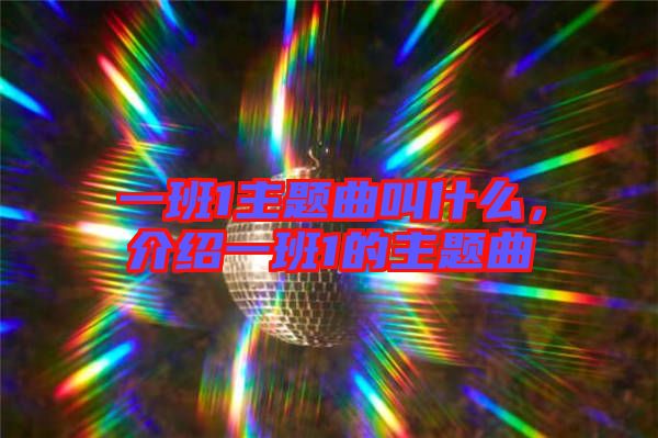 一班1主題曲叫什么，介紹一班1的主題曲