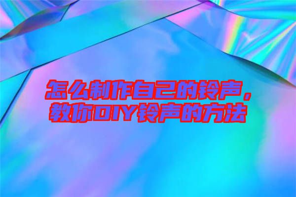 怎么制作自己的鈴聲，教你DIY鈴聲的方法