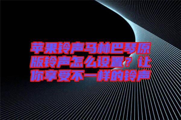 蘋果鈴聲馬林巴琴原版鈴聲怎么設(shè)置？讓你享受不一樣的鈴聲