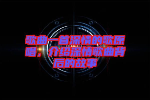 歌曲一首深情的歌原唱，介紹深情歌曲背后的故事