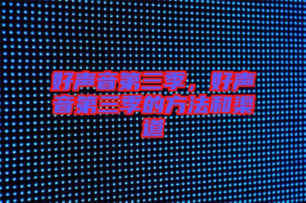 好聲音第三季，好聲音第三季的方法和渠道