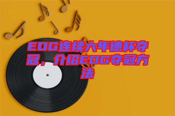 EDG連續(xù)六年德杯奪冠，介紹EDG奪冠方法