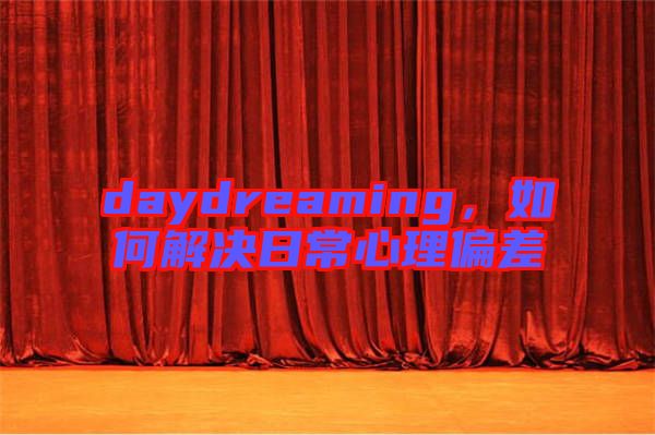 daydreaming，如何解決日常心理偏差