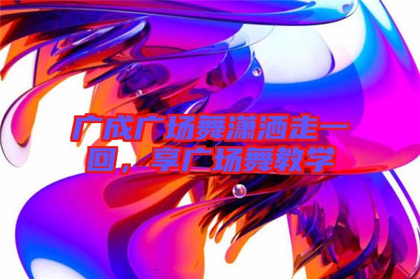 廣成廣場舞瀟灑走一回，享廣場舞教學