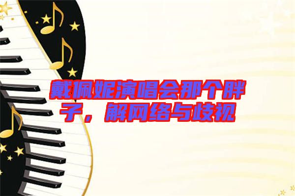 戴佩妮演唱會那個胖子，解網(wǎng)絡(luò)與歧視